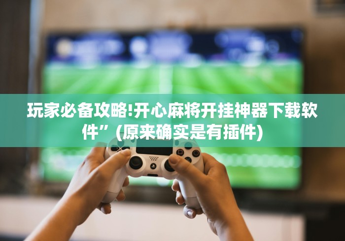 玩家必备攻略!开心麻将开挂神器下载软件”(原来确实是有插件)