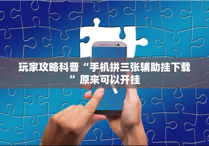 玩家攻略科普“手机拼三张辅助挂下载	”原来可以开挂
