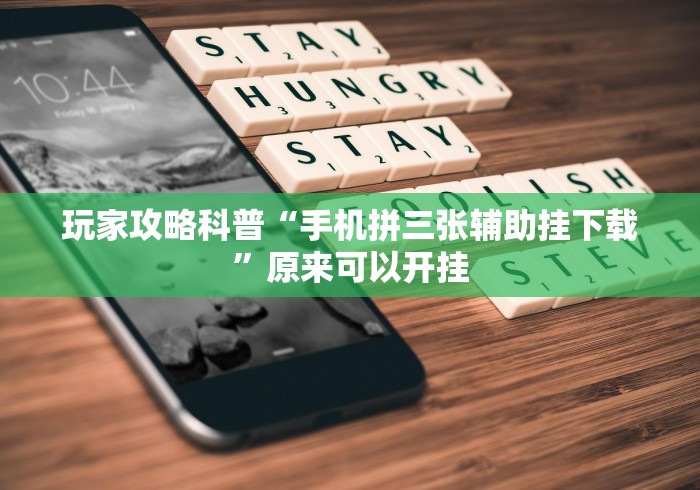 玩家攻略科普“手机拼三张辅助挂下载”原来可以开挂