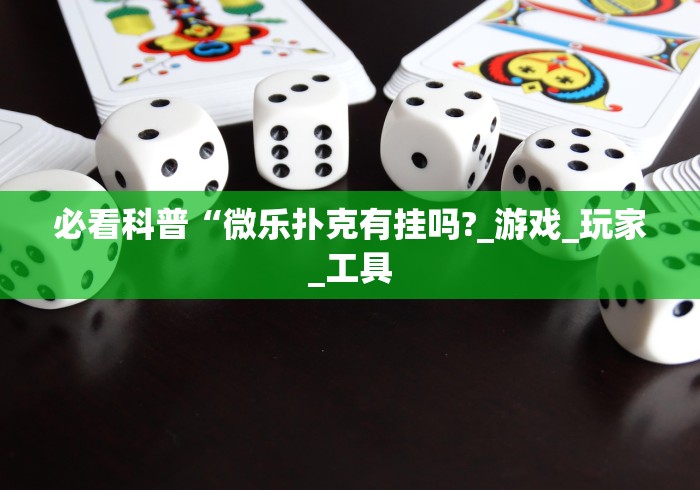 必看科普“微乐扑克有挂吗?_游戏_玩家_工具 必看科普“微乐扑克有挂吗?_游戏_玩家_工具