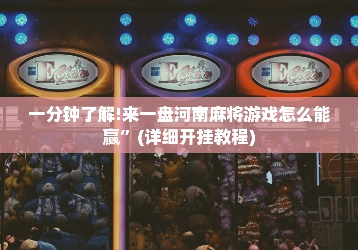 一分钟了解!来一盘河南麻将游戏怎么能赢”(详细开挂教程)
