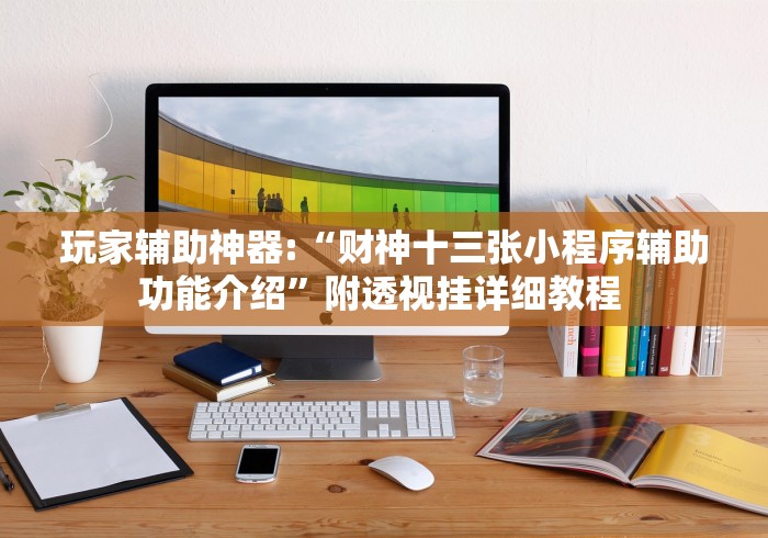 玩家辅助神器:“财神十三张小程序辅助功能介绍”附透视挂详细教程 