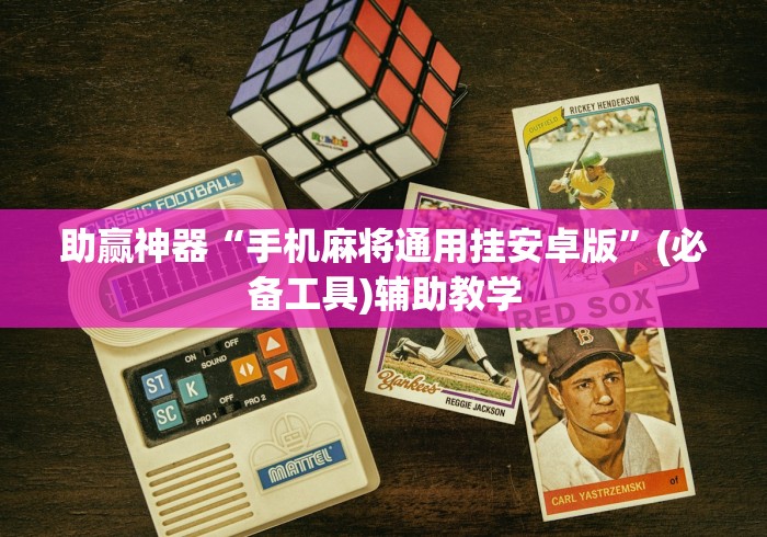 助赢神器“手机麻将通用挂安卓版”(必备工具)辅助教学