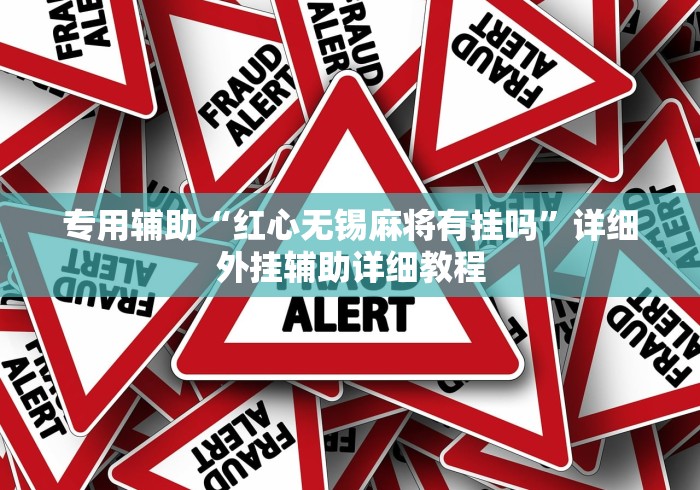 专用辅助“红心无锡麻将有挂吗”详细外挂辅助详细教程