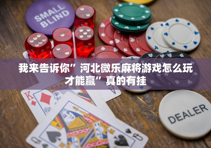 我来告诉你”河北微乐麻将游戏怎么玩才能赢”真的有挂