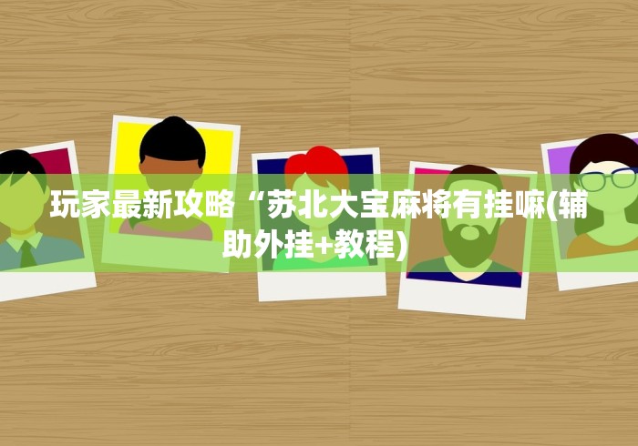 玩家最新攻略“苏北大宝麻将有挂嘛(辅助外挂+教程) 