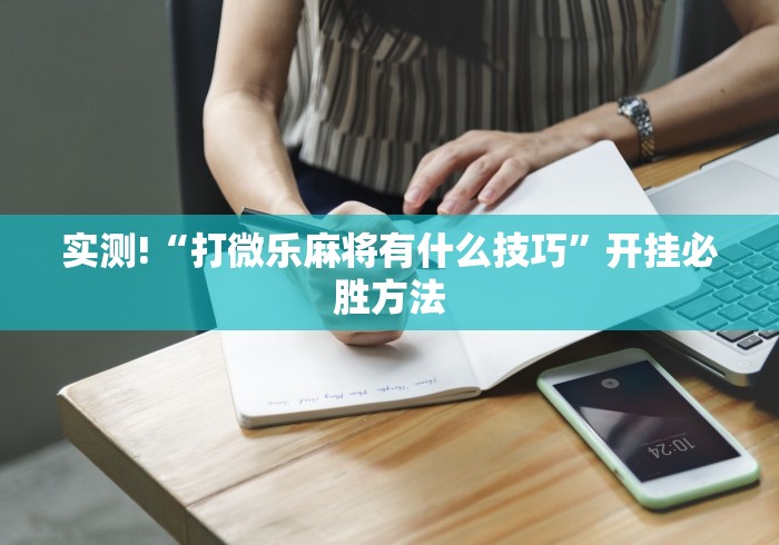 实测!“打微乐麻将有什么技巧”开挂必胜方法
