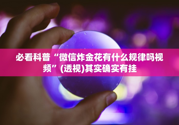 必看科普“微信炸金花有什么规律吗视频”(透视)其实确实有挂