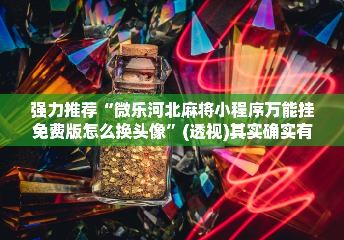 强力推荐“微乐河北麻将小程序万能挂免费版怎么换头像”(透视)其实确实有挂