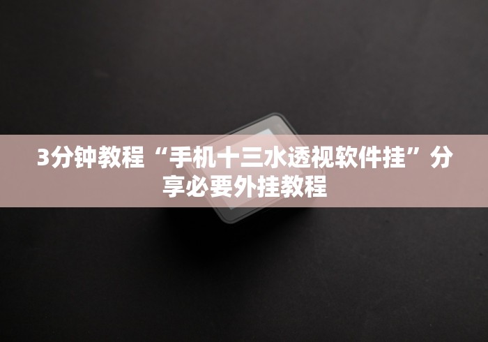 3分钟教程“手机十三水透视软件挂	”分享必要外挂教程