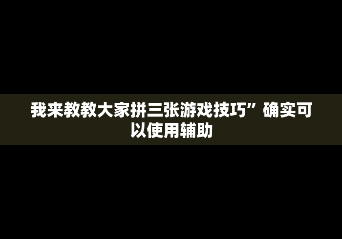 我来教教大家拼三张游戏技巧”确实可以使用辅助