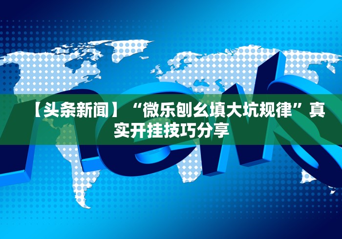 【头条新闻】“微乐刨幺填大坑规律”真实开挂技巧分享