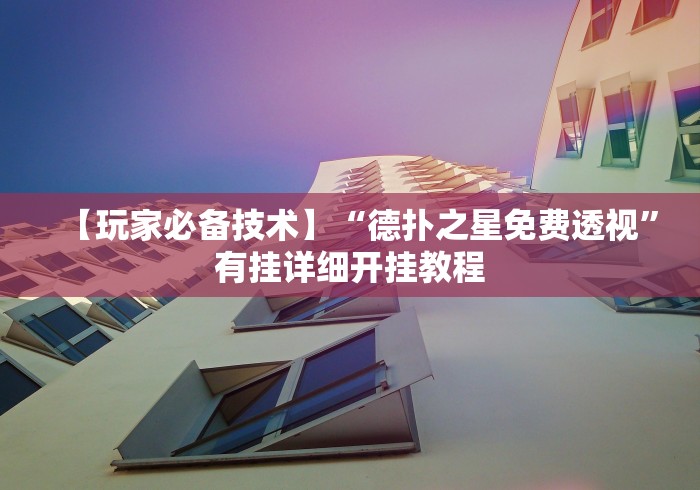 【玩家必备技术】“德扑之星免费透视	”有挂详细开挂教程