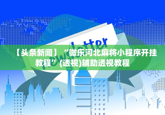 【头条新闻】“微乐河北麻将小程序开挂教程”(透视)辅助透视教程