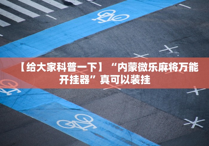 【给大家科普一下】“内蒙微乐麻将万能开挂器	”真可以装挂