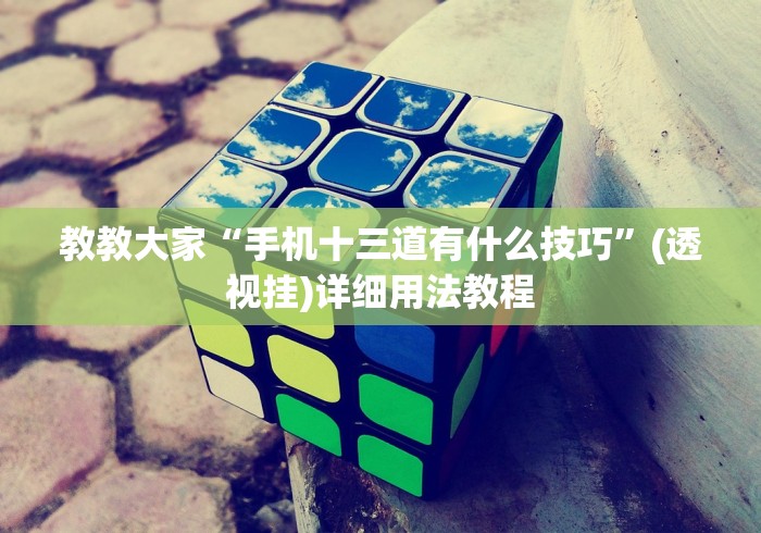 教教大家“手机十三道有什么技巧”(透视挂)详细用法教程