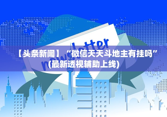 【头条新闻】“微信天天斗地主有挂吗	”(最新透视辅助上线)