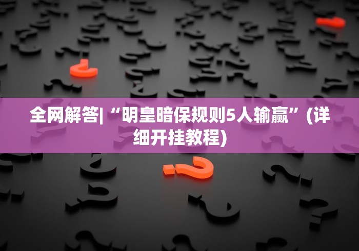 全网解答|“明皇暗保规则5人输赢	”(详细开挂教程)