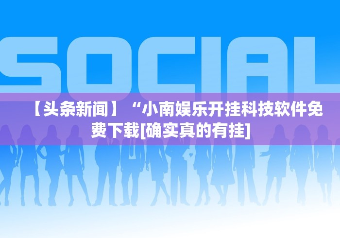 【头条新闻】“小南娱乐开挂科技软件免费下载[确实真的有挂]