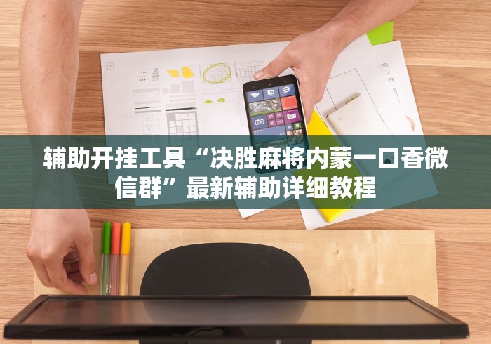 辅助开挂工具“决胜麻将内蒙一口香微信群”最新辅助详细教程