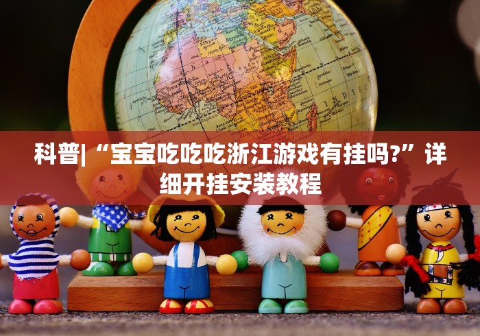 科普|“宝宝吃吃吃浙江游戏有挂吗?”详细开挂安装教程