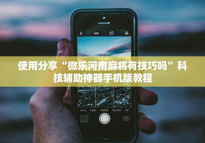 使用分享“微乐河南麻将有技巧吗”科技辅助神器手机版教程