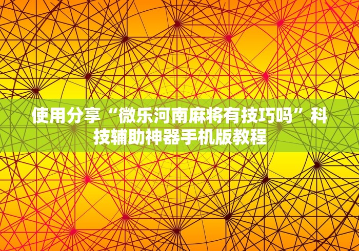 使用分享“微乐河南麻将有技巧吗	”科技辅助神器手机版教程