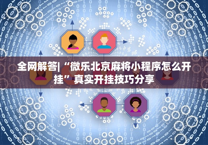 全网解答|“微乐北京麻将小程序怎么开挂”真实开挂技巧分享