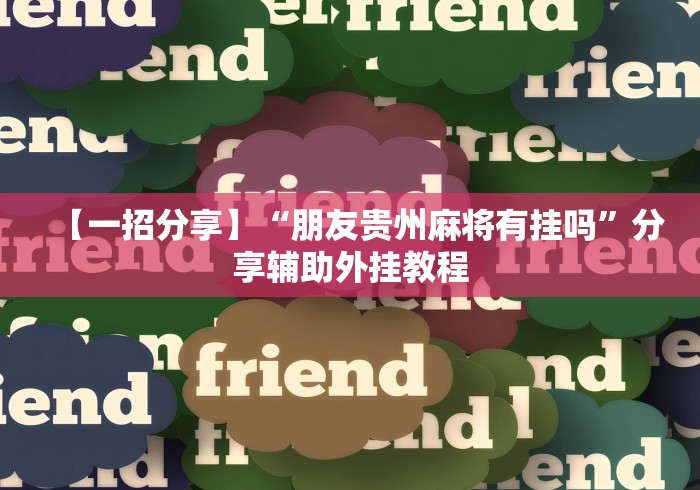 【一招分享】“朋友贵州麻将有挂吗”分享辅助外挂教程