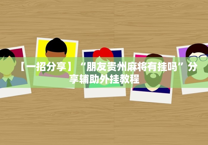 【一招分享】“朋友贵州麻将有挂吗”分享辅助外挂教程
