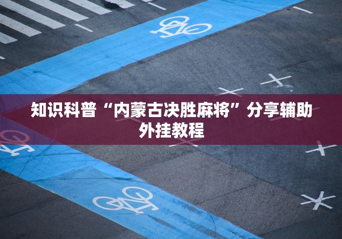知识科普“内蒙古决胜麻将”分享辅助外挂教程
