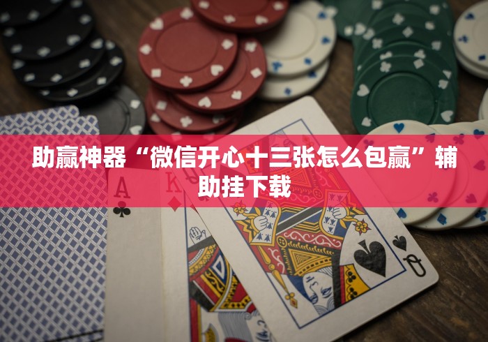 助赢神器“微信开心十三张怎么包赢”辅助挂下载