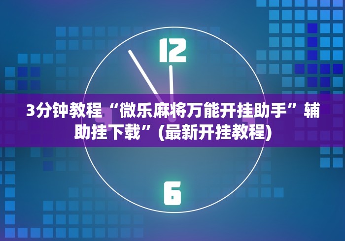 3分钟教程“微乐麻将万能开挂助手	”辅助挂下载”(最新开挂教程)