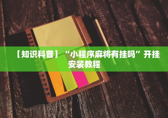 【知识科普】“小程序麻将有挂吗”开挂安装教程