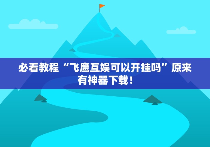 必看教程“飞鹰互娱可以开挂吗	”原来有神器下载！