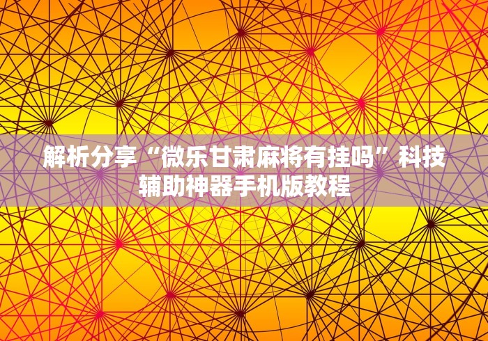 解析分享“微乐甘肃麻将有挂吗	”科技辅助神器手机版教程
