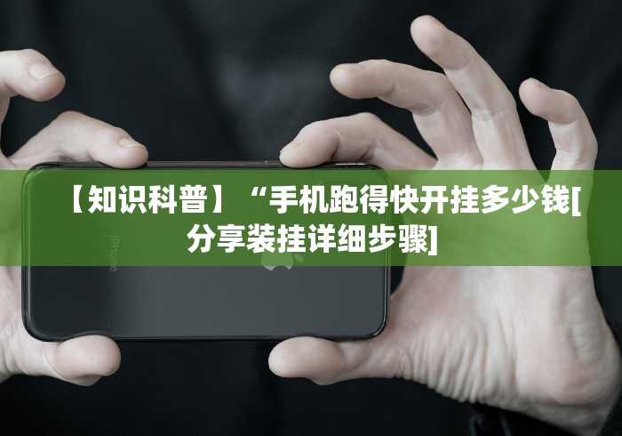 【知识科普】“手机跑得快开挂多少钱[分享装挂详细步骤]