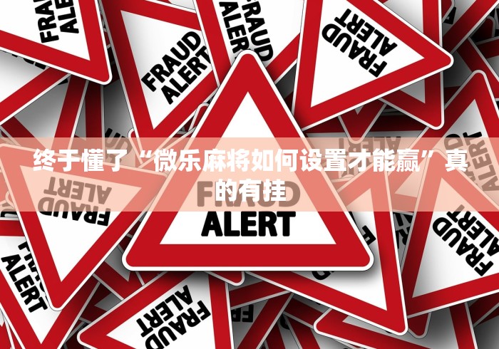 终于懂了“微乐麻将如何设置才能赢”真的有挂