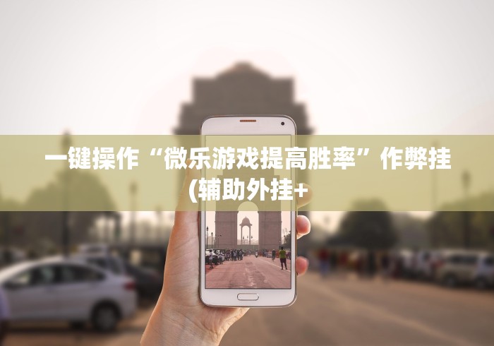 一键操作“微乐游戏提高胜率”作弊挂(辅助外挂+