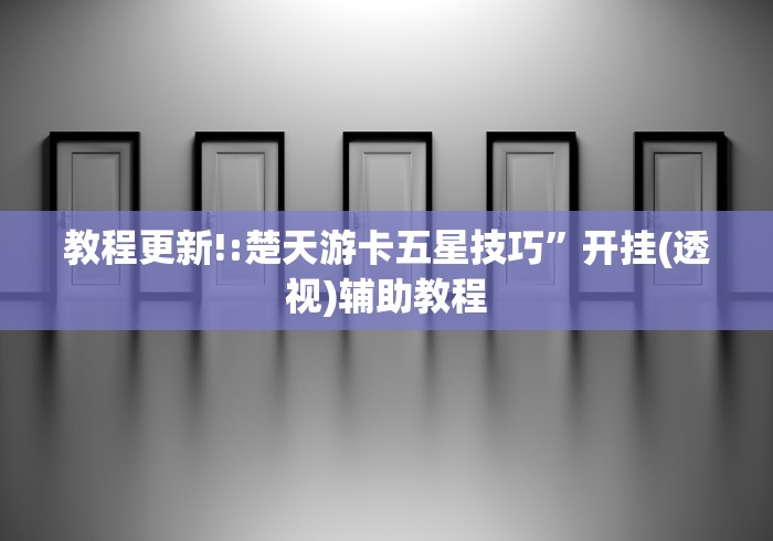 教程更新!:楚天游卡五星技巧	”开挂(透视)辅助教程
