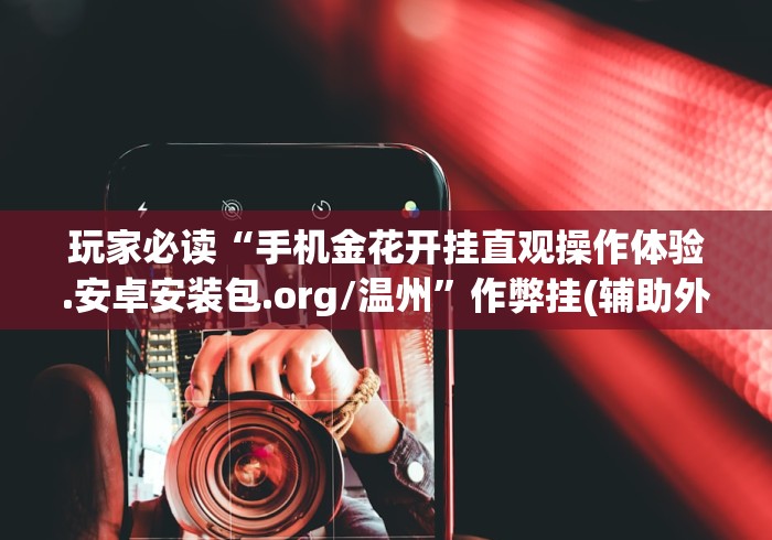 玩家必读“手机金花开挂直观操作体验.安卓安装包.org/温州”作弊挂(辅助外挂+
