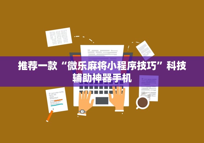 推荐一款“微乐麻将小程序技巧”科技辅助神器手机