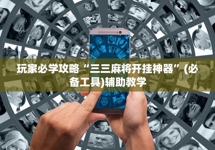 玩家必学攻略“三三麻将开挂神器”(必备工具)辅助教学