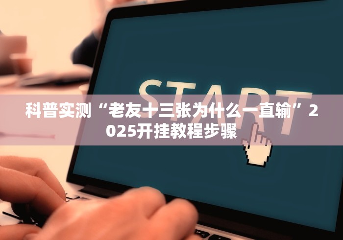 科普实测“老友十三张为什么一直输”2025开挂教程步骤