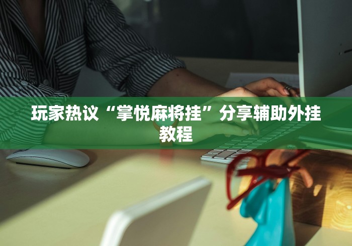 玩家热议“掌悦麻将挂”分享辅助外挂教程