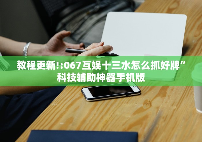 教程更新!:067互娱十三水怎么抓好牌”科技辅助神器手机版