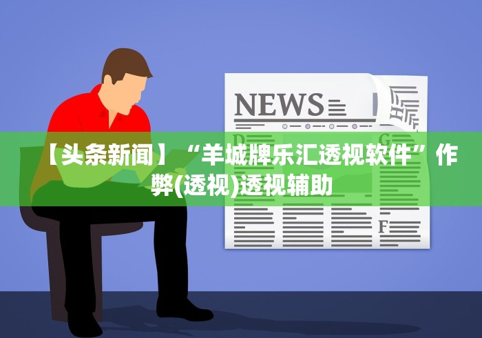 【头条新闻】“羊城牌乐汇透视软件”作弊(透视)透视辅助