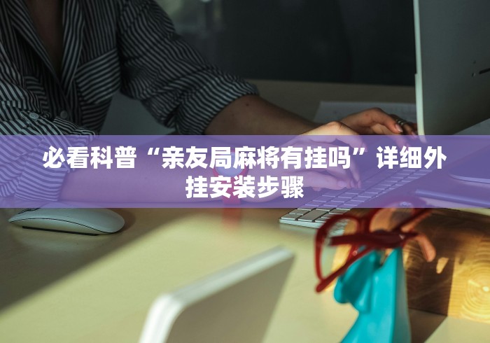 必看科普“亲友局麻将有挂吗”详细外挂安装步骤