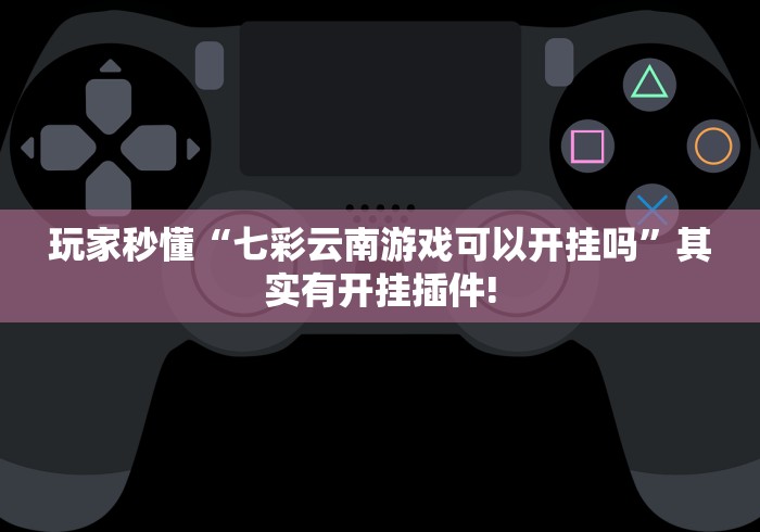 玩家秒懂“七彩云南游戏可以开挂吗”其实有开挂插件!