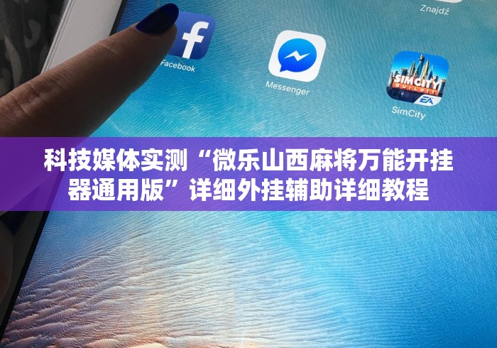 科技媒体实测“微乐山西麻将万能开挂器通用版”详细外挂辅助详细教程